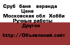 Сруб “баня“  веранда 6×8×12 › Цена ­ 650 000 - Московская обл. Хобби. Ручные работы » Другое   